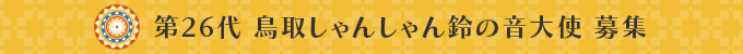 第26代 鳥取しゃんしゃん鈴の音大使 募集